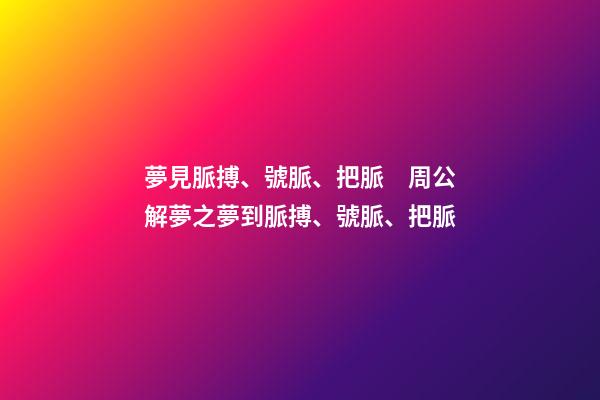 夢見脈搏、號脈、把脈　周公解夢之夢到脈搏、號脈、把脈